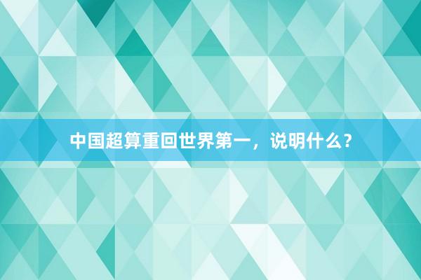 中国超算重回世界第一，说明什么？