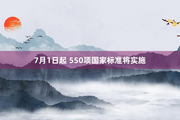 7月1日起 550项国家标准将实施