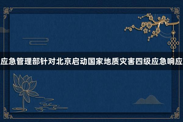 应急管理部针对北京启动国家地质灾害四级应急响应
