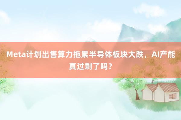 Meta计划出售算力拖累半导体板块大跌，AI产能真过剩了吗？