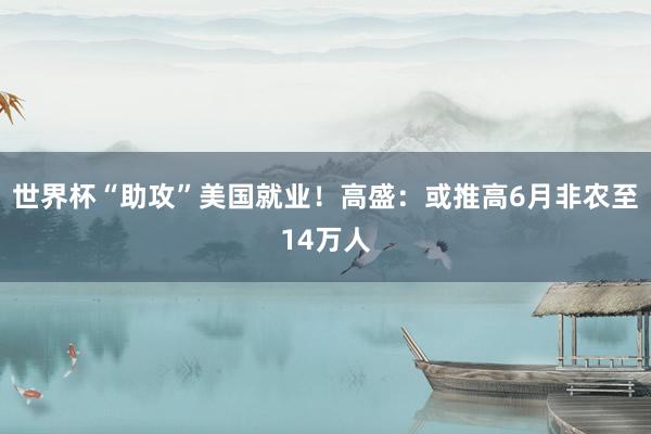 世界杯“助攻”美国就业！高盛：或推高6月非农至14万人