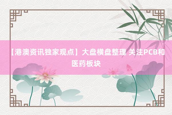 【港澳资讯独家观点】大盘横盘整理 关注PCB和医药板块