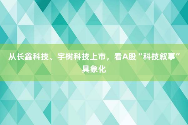 从长鑫科技、宇树科技上市，看A股“科技叙事”具象化