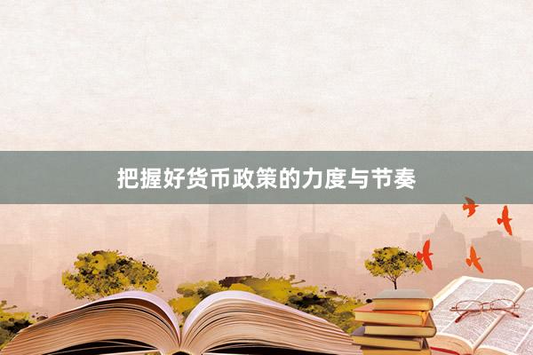 把握好货币政策的力度与节奏