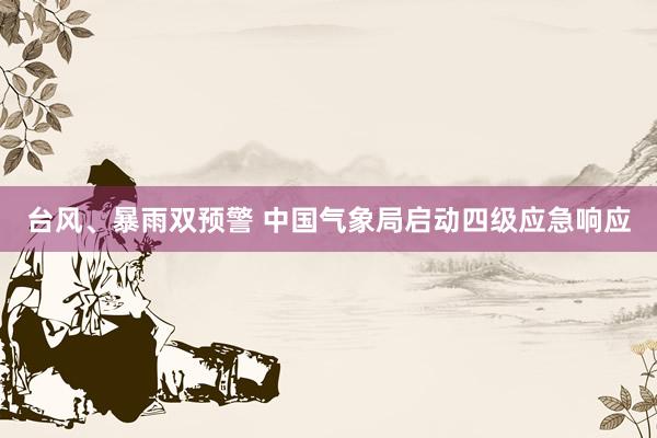 台风、暴雨双预警 中国气象局启动四级应急响应