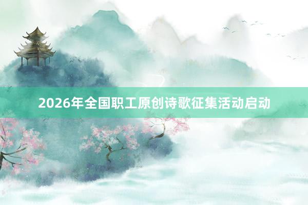 2026年全国职工原创诗歌征集活动启动