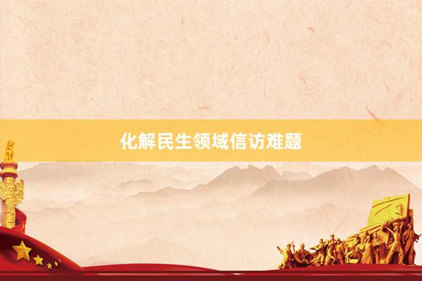 化解民生领域信访难题