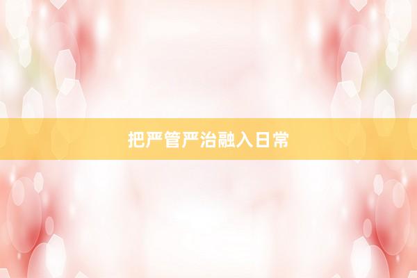 把严管严治融入日常