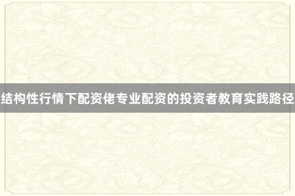 结构性行情下配资佬专业配资的投资者教育实践路径