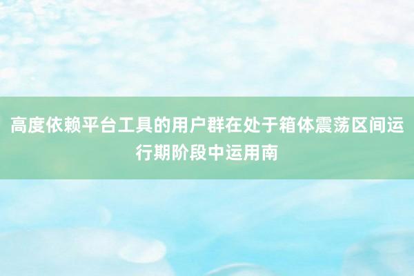 高度依赖平台工具的用户群在处于箱体震荡区间运行期阶段中运用南