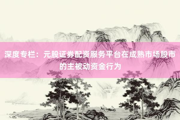 深度专栏：元股证券配资服务平台在成熟市场股市的主被动资金行为