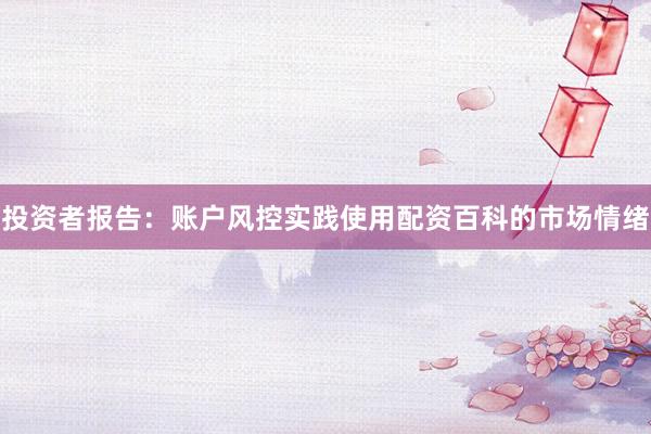 投资者报告：账户风控实践使用配资百科的市场情绪