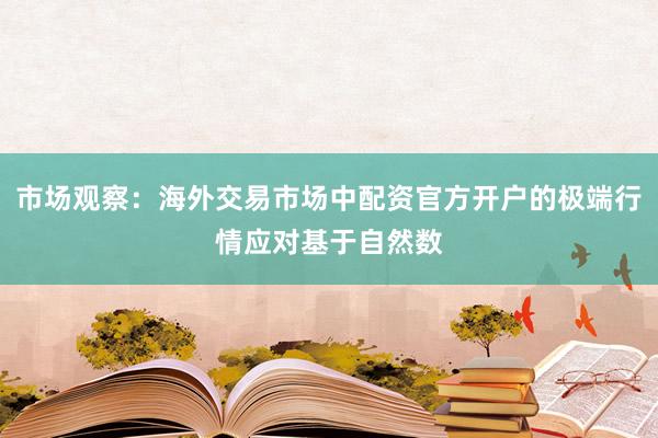 市场观察：海外交易市场中配资官方开户的极端行情应对基于自然数