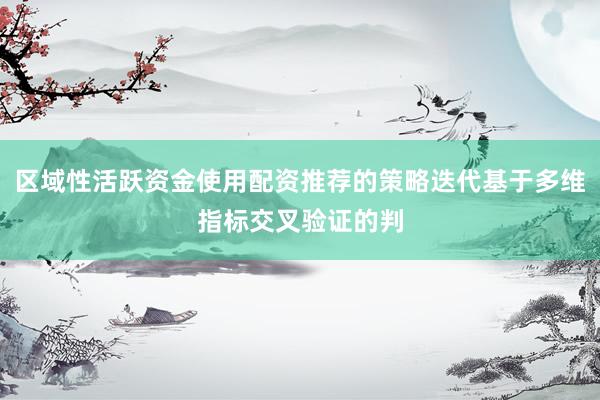 区域性活跃资金使用配资推荐的策略迭代基于多维指标交叉验证的判