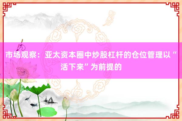 市场观察：亚太资本圈中炒股杠杆的仓位管理以“活下来”为前提的