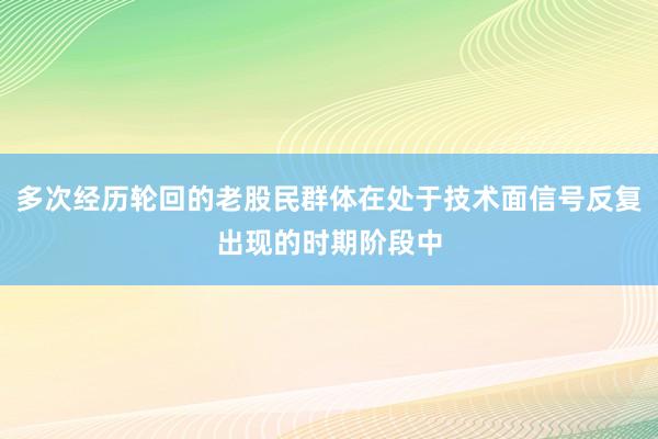 多次经历轮回的老股民群体在处于技术面信号反复出现的时期阶段中